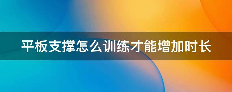 平板支撑怎么训练才能增加时长（平板支撑怎么练能时间长）