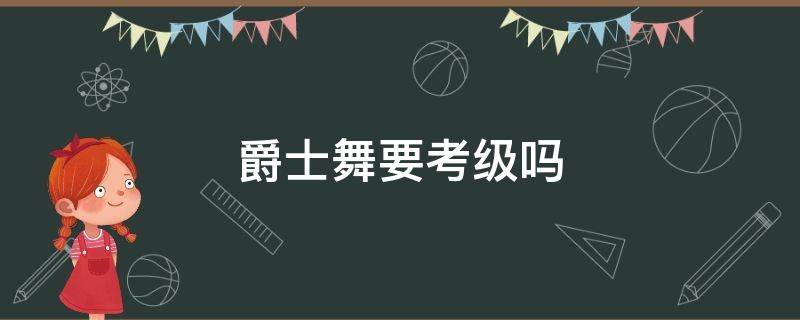 爵士舞要考级吗 爵士舞考级舞蹈