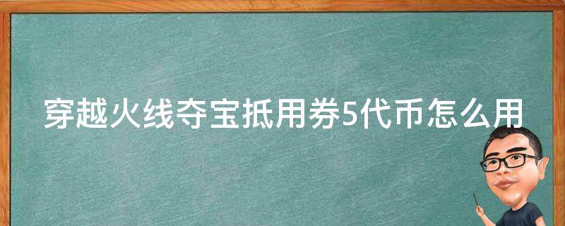 穿越火线夺宝抵用券5代币怎么用（穿越火线夺宝抵用券5代币在哪里用）