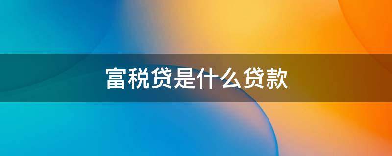 富税贷是什么贷款 富民银行富税贷产品介绍