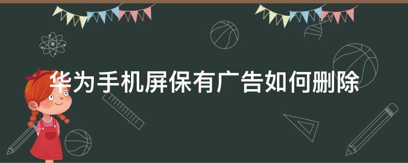 华为手机屏保有广告如何删除 华为手机屏保怎么去掉广告