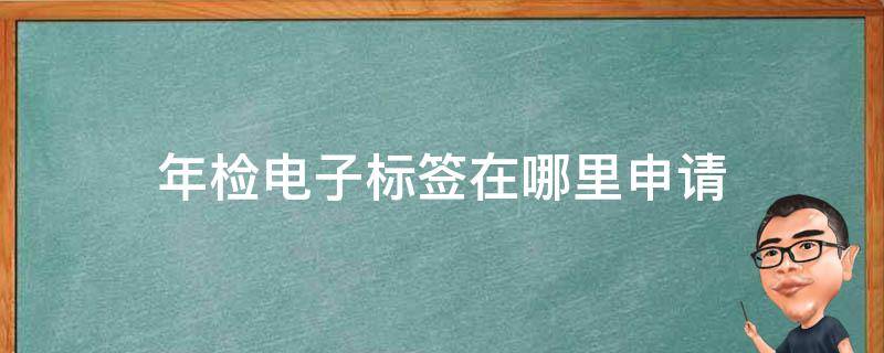 年检电子标签在哪里申请 电子标签的年检标志怎么领取