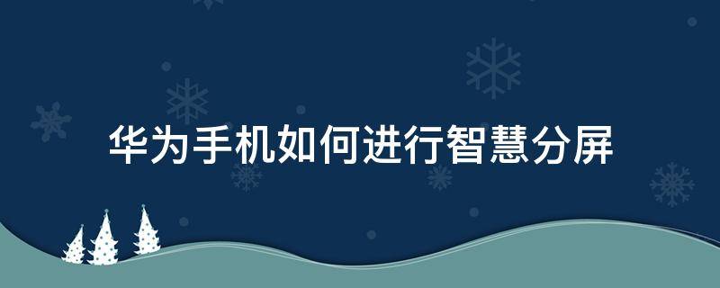 华为手机如何进行智慧分屏 华为手机怎么设置智慧分屏