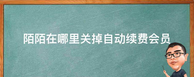 陌陌在哪里关掉自动续费会员 陌陌在哪里取消会员自动续费