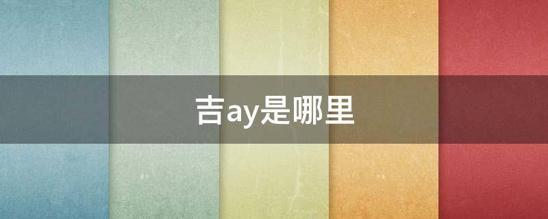 吉ay是哪里（吉ay是出租车吗）