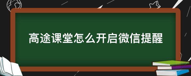 高途课堂怎么开启微信提醒（高途课堂打开）