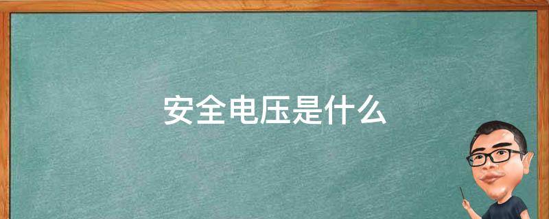 安全电压是什么（安全电压是什么的电压,而不是绝对安全的）