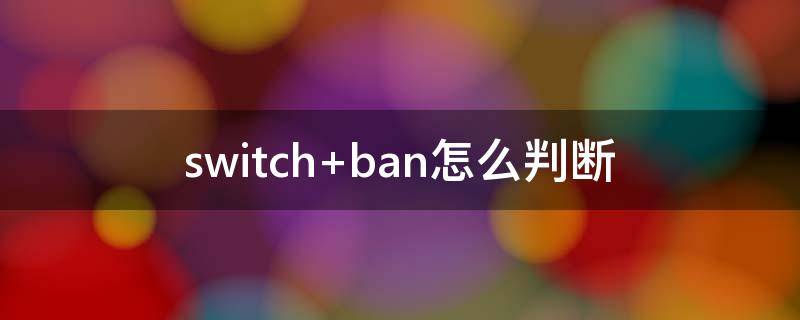 switch ban怎么判断