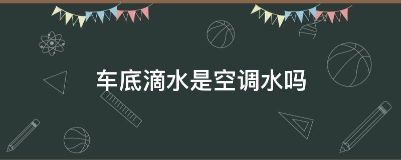 车底滴水是空调水吗（开空调的时候车底滴水是什么情况）