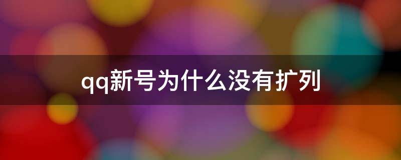 qq新号为什么没有扩列（新qq号为啥没有扩列）