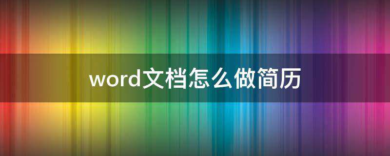 word文档怎么做简历（电脑用word文档怎么做简历）