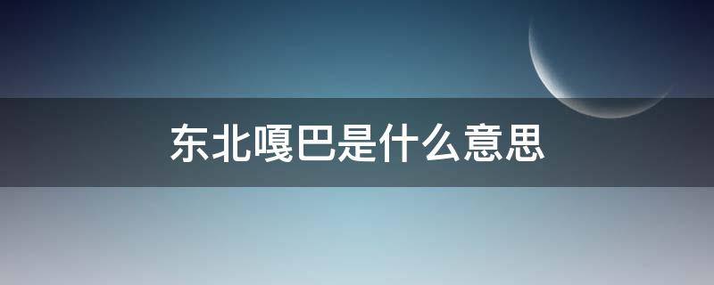 东北嘎巴是什么意思（东北嘎啦是什么意思）