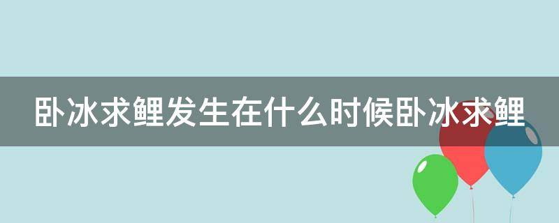 卧冰求鲤发生在什么时候卧冰求鲤（卧冰求鲤是说什么）