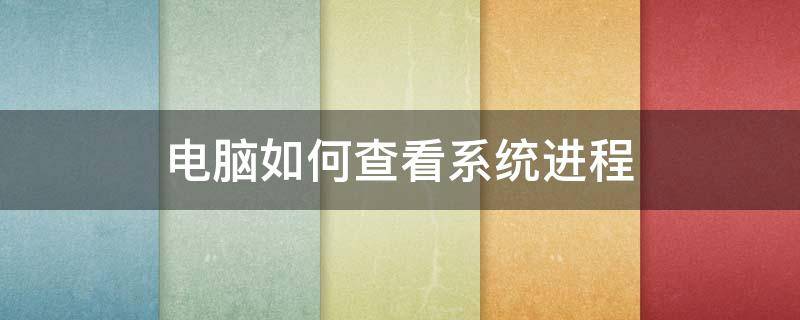 电脑如何查看系统进程 电脑怎么查看系统进程