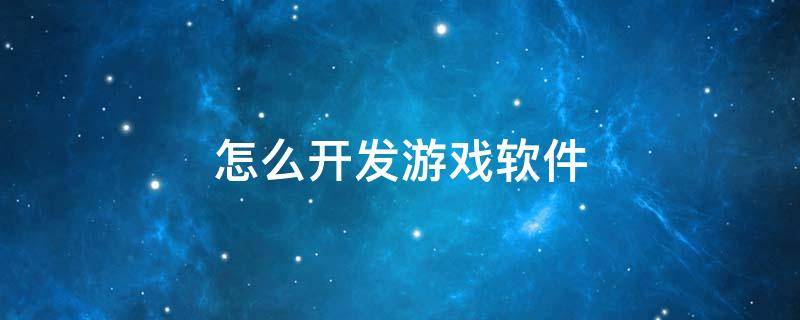 怎么开发游戏软件 怎么开发游戏软件专业