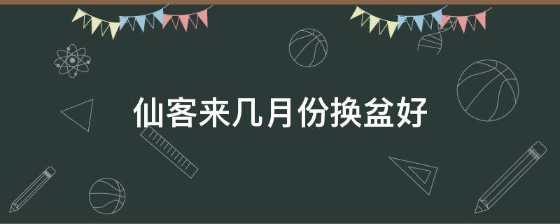 仙客来几月份换盆好 仙客来什么时间换盆最好