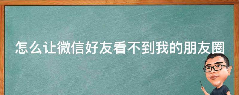 怎么让微信好友看不到我的朋友圈 怎么让微信好友看不到我的朋友圈封面