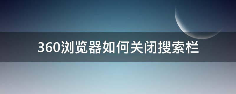 360浏览器如何关闭搜索栏（360浏览器关闭地址栏搜索）