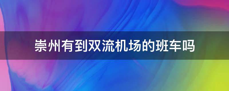 崇州有到双流机场的班车吗（崇州客运中心有没有到双流机场的车）