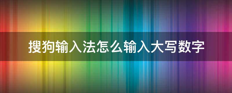 搜狗输入法怎么输入大写数字（搜狗输入法怎么写大写数字）