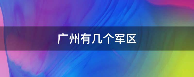 广州有几个军区 广州有几个军区总医院