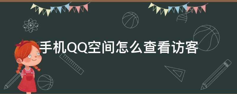 手机QQ空间怎么查看访客 怎样查看QQ空间访客