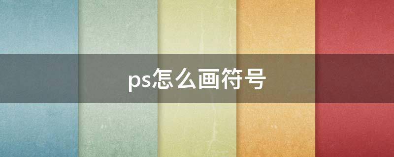 ps怎么画符号（ps怎么做符号）