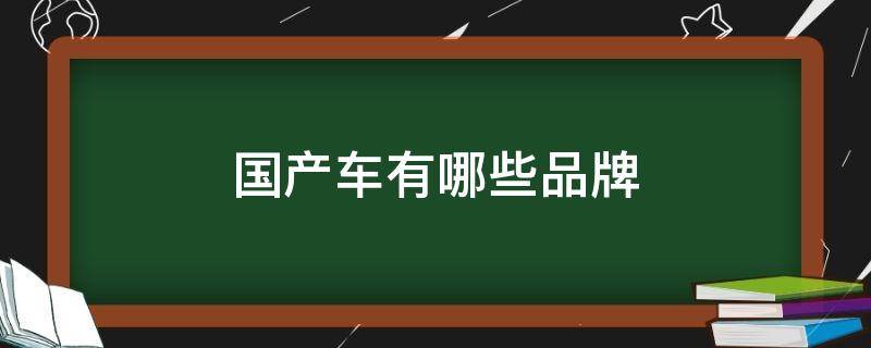 国产车有哪些品牌 国产汽车有哪些品牌?