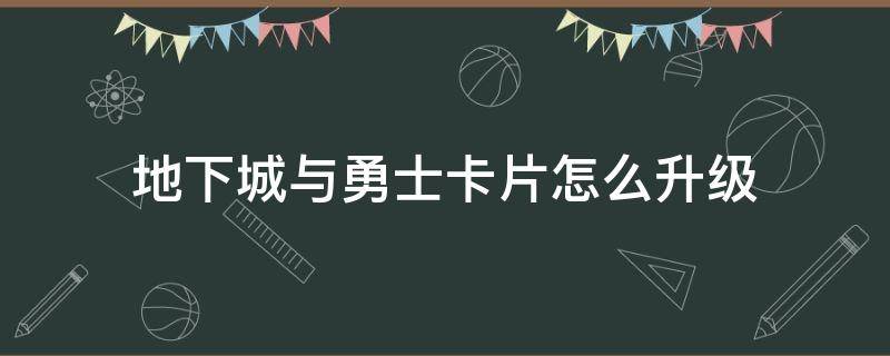 地下城与勇士卡片怎么升级 地下城与勇士卡片怎么升级附魔