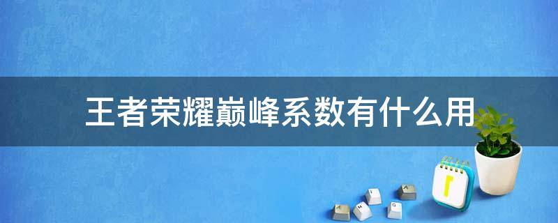 王者荣耀巅峰系数有什么用 王者荣耀巅峰系数有什么作用