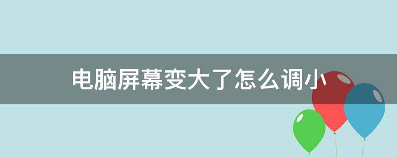 电脑屏幕变大了怎么调小 电脑屏幕变大了怎么调小快捷键