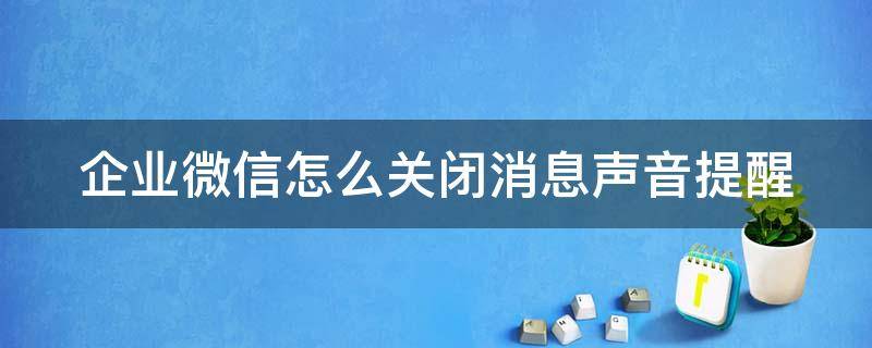 企业微信怎么关闭消息声音提醒（企业微信怎么关闭消息声音提醒设置）