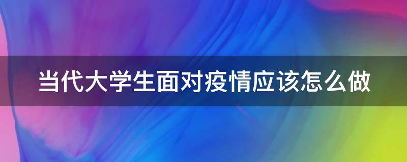 当代大学生面对疫情应该怎么做（当代大学生面对疫情应该怎么做1000字）