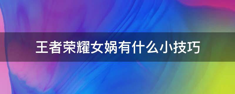 王者荣耀女娲有什么小技巧 王者荣耀女娲使用技巧