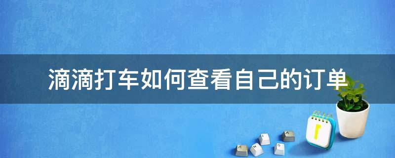 滴滴打车如何查看自己的订单 滴滴打车在哪里可以看到自己的订单