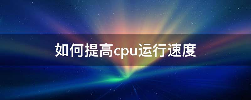 如何提高cpu运行速度 怎么让cpu速度快