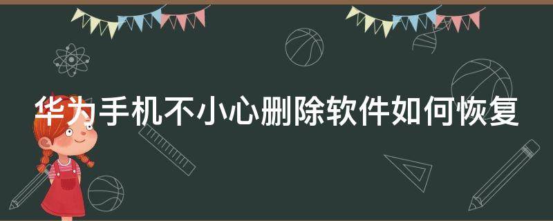 华为手机不小心删除软件如何恢复 华为手机不小心删除软件如何恢复数据