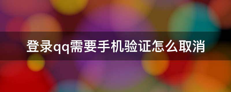 登录qq需要手机验证怎么取消 如何取消qq登陆需要手机验证