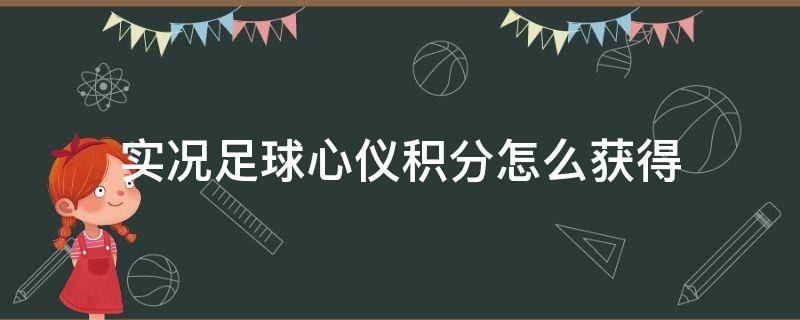 实况足球心仪积分怎么获得（实况足球心仪积分奖励）