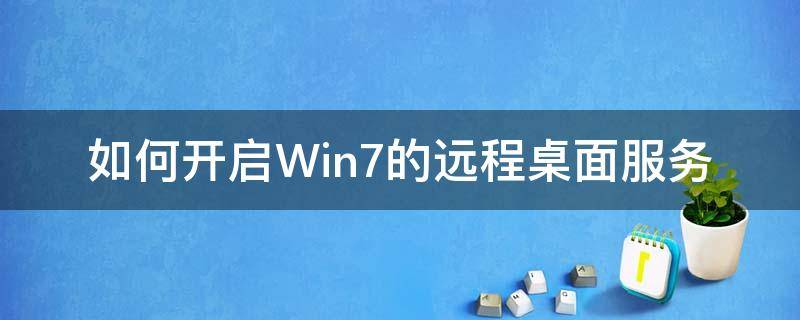 如何开启Win7的远程桌面服务 win7怎么开启远程桌面服务