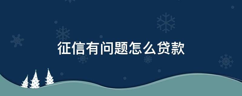 征信有问题怎么贷款 两口子有一个征信有问题怎么贷款