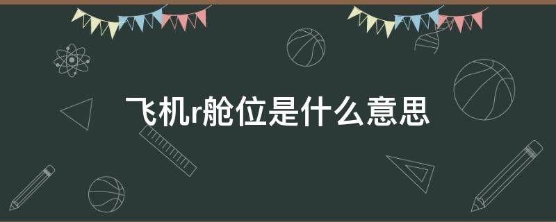 飞机r舱位是什么意思（飞机R舱是什么意思）