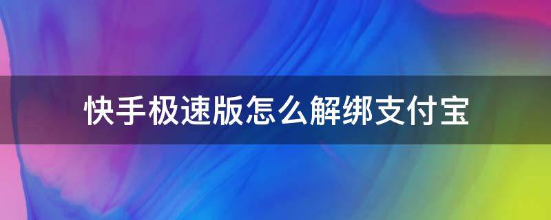 快手极速版怎么解绑支付宝 快手极速版怎么解绑支付宝账号