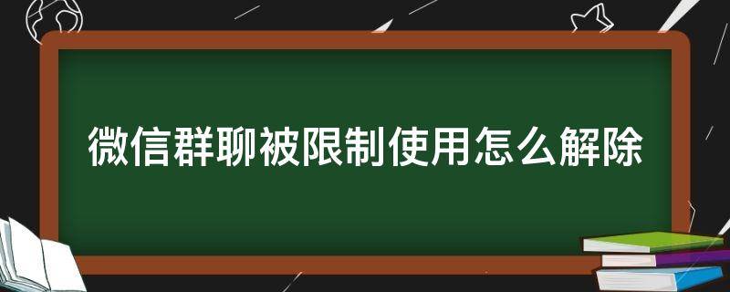 微信群聊被限制使用怎么解除 微信群聊被限制使用怎么解除申请复审能解封?