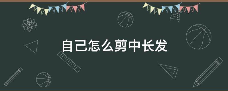 自己怎么剪中长发（自己如何修剪中长发?）