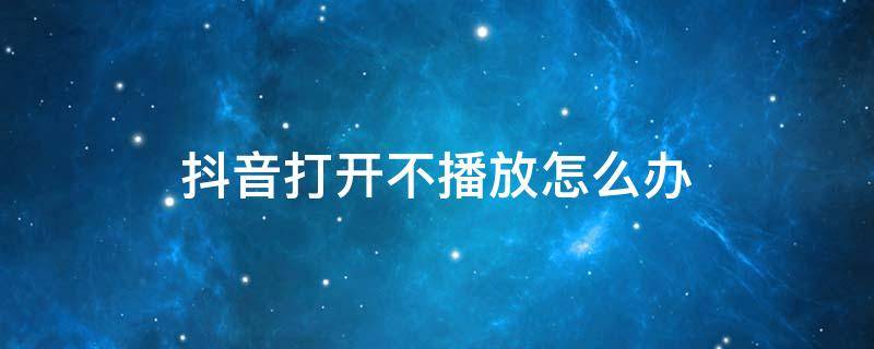 抖音打开不播放怎么办 抖音设置打开不播放