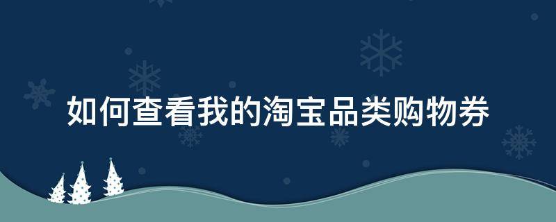 如何查看我的淘宝品类购物券 淘宝买的券在哪里查看