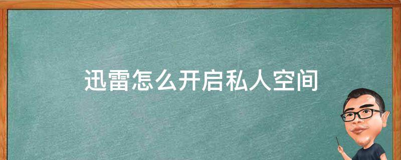 迅雷怎么开启私人空间 迅雷私人空间怎么打开电脑版