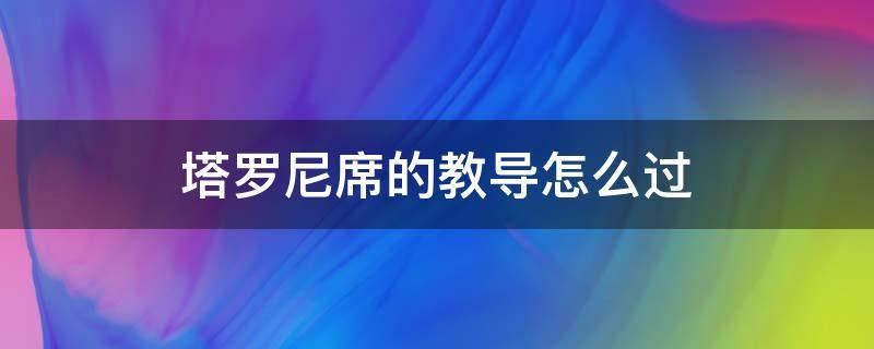 塔罗尼席的教导怎么过（塔罗尼席的指导）