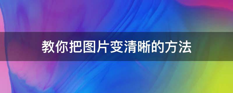 教你把图片变清晰的方法 让图片变清晰的方法